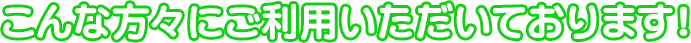 こんな方々にご利用いただいております!